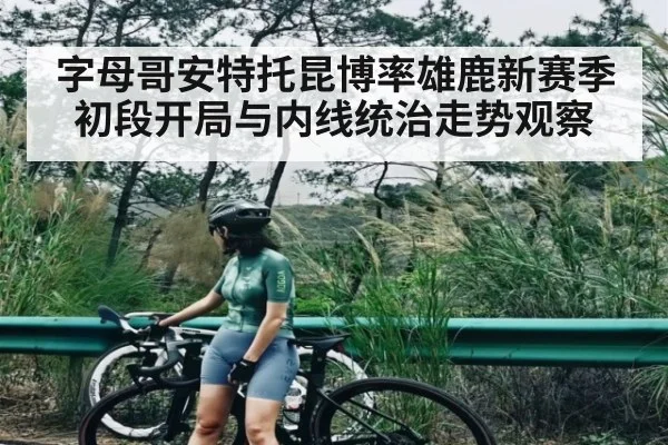 字母哥安特托昆博率雄鹿新赛季初段开局与内线统治走势观察